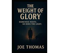 The Weight of Glory: Darkness waits. So does the Light.