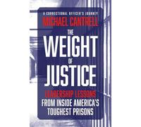 The Weight of Justice: Leadership Lessons from Inside America's Toughest Prisons: A Correctional Officer's Journey