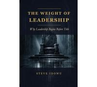 The Weight of Leadership: Why Leadership Begins Before Title