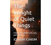 The Weight of Quiet Things: A Quiet Story About Love, Loss, and Letting Go