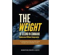 THE WEIGHT OF SECOND-IN-COMMAND: SUBMISSION WITHOUT COMPROMISE: 21 Dimensions of Serving With Honor, Strength, and Unshakable Loyalty