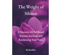 The Weight of Silence: A Memoir of Childhood Trauma, Survival, and Reclaiming Your Voice