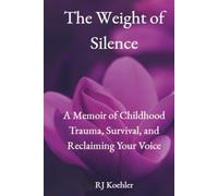 The Weight of Silence: A Memoir of Childhood Trauma, Survival, and Reclaiming Your Voice