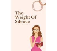 The Weight of Silence: Exploring the Power, Pain, and Healing in What Remains Unspoken