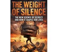 The Weight of Silence: The New Science of Secrecy and How It Shapes Our Lives