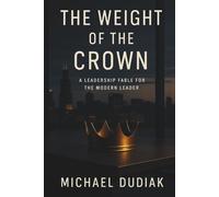 The Weight of the Crown: A Leadership Fable for the Modern Leader