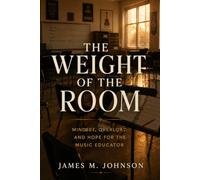 THE WEIGHT OF THE ROOM: Mindset, Overload, and Hope for the Music Educator
