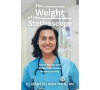 The Weight of the Stethoscope: Micro Stories and Reflections from a Nurses Journey