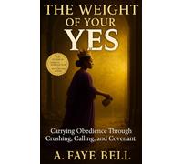 THE WEIGHT OF YOUR YES: Carrying Obedience Through Crushing, Calling, and Covenant