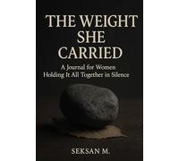 The Weight She Carried: A Journal for Women Holding It All Together in Silence