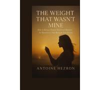 The Weight That Wasn’t Mine: How to Release Hidden Emotional Burdens, Set Boundaries, and Reclaim Your Energy