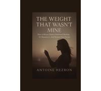 The Weight That Wasn’t Mine: How to Release Hidden Emotional Burdens, Set Boundaries, and Reclaim Your Energy