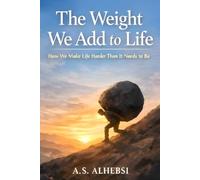 The Weight We Add to Life: How We Make Life Harder Than It Needs to Be