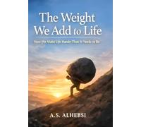 The Weight We Add to Life: How We Make Life Harder Than It Needs to Be