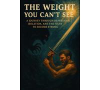 The Weight You Can’t See: A Journey Through Depression, Isolation, and the Fight to Become Strong