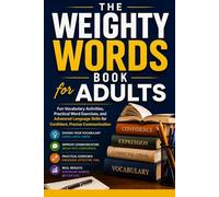 The Weighty Words Book for Adults: Fun Vocabulary Activities, Practical Word Exercises, and Advanced Language Skills for Confident, Precise Communication