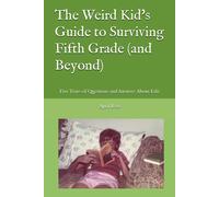 The Weird Kid's Guide To Surviving Fifth Grade (And Beyond): Five Years Of Questions And Answers About Life