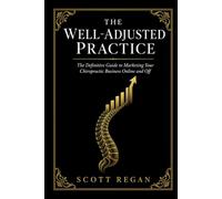 The Well-Adjusted Practice: The Definitive Guide to Marketing Your Chiropractic Business Online and Off