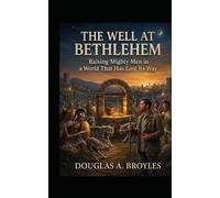 The Well at Bethlehem: Raising Mighty Men in a World That Has Lost Its Way