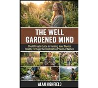 The Well Gardened Mind: The Ultimate Guide to Healing Your Mental Health Through the Restorative Power of Nature | Reduce Anxiety and Depression Through Daily Gardening Rituals | Improve Sleep Quality