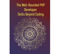 The Well-Rounded PHP Developer: Skills Beyond Coding: Building a Career Beyond the Code: Mastering Soft Skills, Business Thinking, and Career Growth for PHP Developers