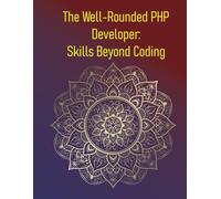 The Well-Rounded PHP Developer: Skills Beyond Coding: Building a Career Beyond the Code: Mastering Soft Skills, Business Thinking, and Career Growth for PHP Developers