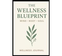 The Wellness Blueprint: Mind • Body • Soul - A Guided Daily Wellness Journal for Gratitude, Mindfulness, and Healthy Living: Track Your Habits, Reduce ... Self-Care, Reflection, and Personal Growth