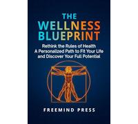 The Wellness Blueprint: Rethink the Rules of Health-A Personalized Path to Fit Your Life and Discover Your Full Potential