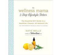 The Wellness Mama 5Step Lifestyle Detox by Katie Wells Katie Wells (Auteur)