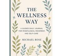 The wellness Way: A Guided Daily Journal for Mindfulness, Movement, and Self-Care