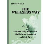THE WELLNESS WAY: A Guided daily Journal for Mindfulness, Movement & sSelf Care
