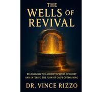 The Wells of Revival: Re-digging the Ancient Springs of Glory and Entering the Flow of God’s Outpouring
