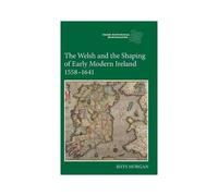 The Welsh And The Shaping Of Early Modern Ireland, 1558-1641