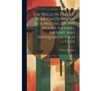 The Welsh In Dorset, Some Observations At A Meeting Of The Dorset Natural History And Antiquarian Field Club