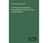 The Wesleyan Demonsthenes. Comprising Select Sermons of Rev. Joseph Beaumont