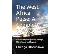 The West Africa Pulse: A Complete 2026 Guide: Subtitle: Exploring Ghana, Senegal, Côte d’Ivoire, and Beyond.