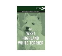 The West-Highland White Terrier - A Complete Anthology Of The Dog