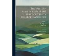 The Western Manuscripts In The Library Of Trinity College, Cambridge: A Descriptive Catalogue; Volume 1