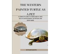 THE WESTERN PAINTED TURTLE AS A PET: A COMPLETE GUIDE TO THEIR HABITAT, DIET, HEALTH, MANAGEMENT, NUTRITION, AND MANY MORE
