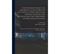 The Western Tourist; Or, Emigrant's Guide Through The States Of Ohio, Michigan, Indiana, Illinois, And Missouri, And The Territories Of Wisconsin And