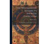 The Westminster Assembly's Shorter Catechism: With Which Is Incorporated A Scripture Catechism