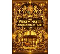 The Westminster Confession of Faith (1646): The Authoritative Seventeenth-Century Statement of Reformed Theology - A Comprehensive and Systematic ... the Covenant of Grace, Divine Providence,