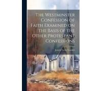The Westminster Confession Of Faith Examined On The Basis Of The Other Protestant Confessions