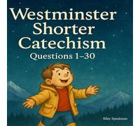 The Westminster Shorter Catechism Questions 1-30: Faithful Catechism Summaries For Kids