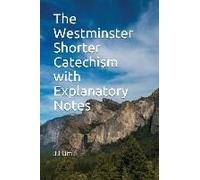 The Westminster Shorter Catechism With Explanatory Notes