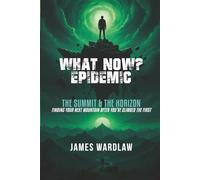 The "What Now?" Epidemic: The Summit and the Horizon: Finding Your Next Mountain After You've Climbed the First