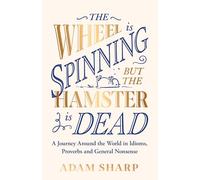 The Wheel is Spinning but the Hamster is Dead: A Journey Around the World in Idioms, Proverbs and General Nonsense
