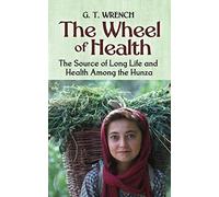 The Wheel of Health: The Sources of Long Life And Health Among the Hunza