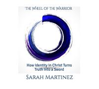 The Wheel Of The Warrior: How Identity In Christ Turns Truth Into A Sword