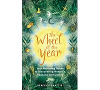 The Wheel of the Year: Your Nurturing Guide to Rediscovering Nature's Cycles and Seasons